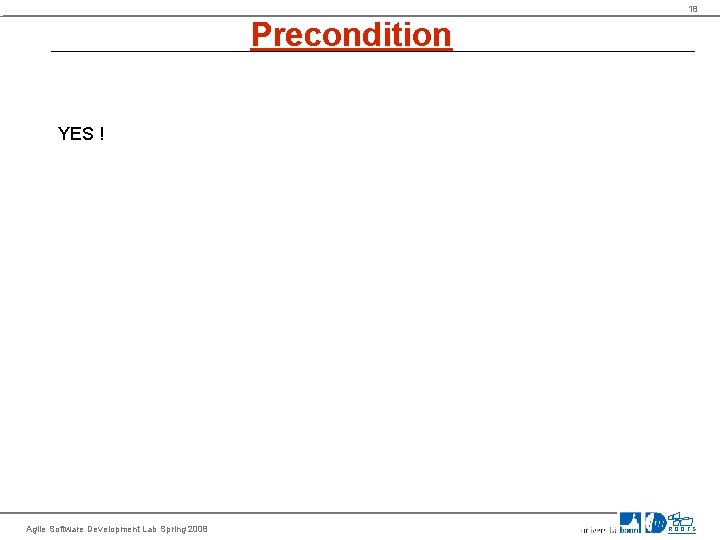 18 Precondition YES ! Agile Software Development Lab Spring 2008 ROOTS 