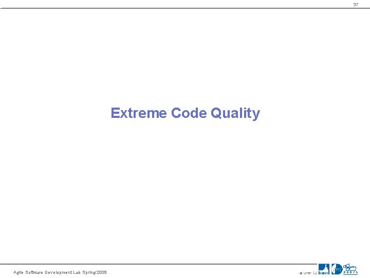 37 Extreme Code Quality Agile Software Development Lab Spring 2008 ROOTS 