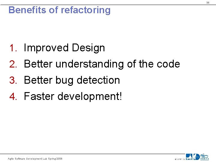 38 Benefits of refactoring 1. Improved Design 2. Better understanding of the code 3.