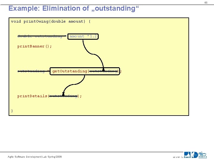 50 Example: Elimination of „outstanding“ void print. Owing(double amount) { double outstanding = amount