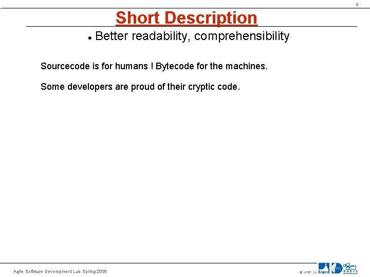 6 Short Description Better readability, comprehensibility Sourcecode is for humans ! Bytecode for the