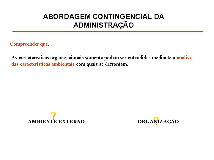 ABORDAGEM CONTINGENCIAL DA ADMINISTRAÇÃO Compreender que. . . As características organizacionais somente podem ser