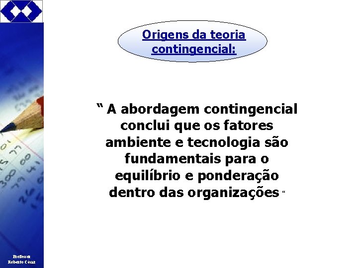 Origens da teoria contingencial: “ A abordagem contingencial conclui que os fatores ambiente e