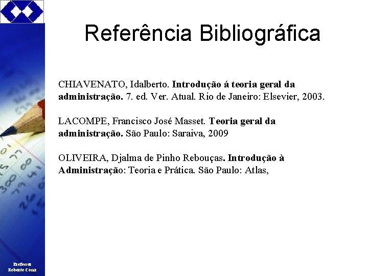 Referência Bibliográfica CHIAVENATO, Idalberto. Introdução á teoria geral da administração. 7. ed. Ver. Atual.