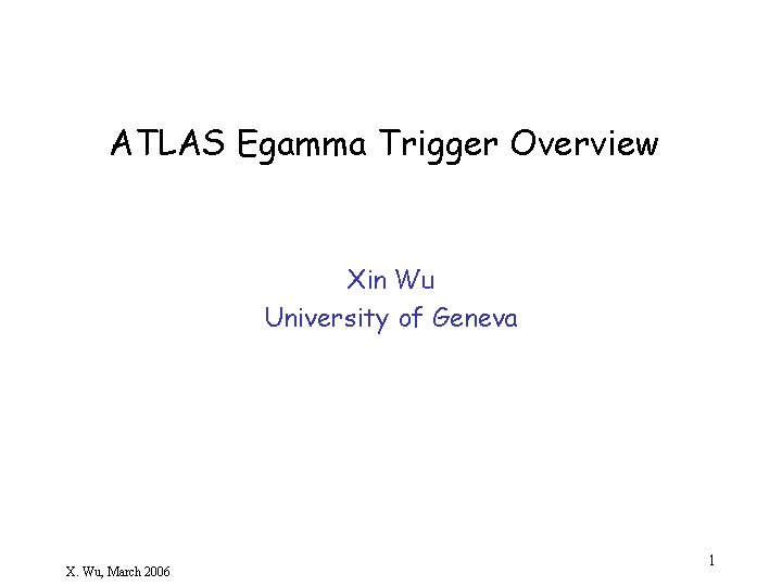 ATLAS Egamma Trigger Overview Xin Wu University of Geneva X. Wu, March 2006 1