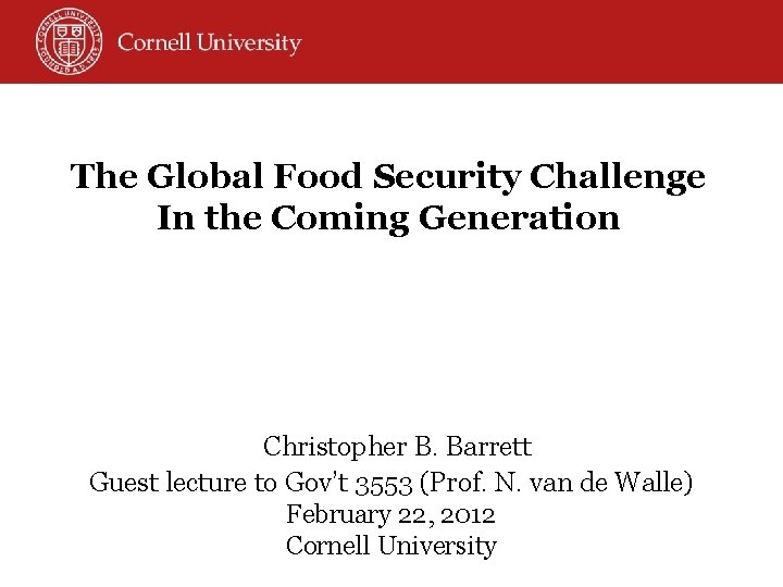 The Global Food Security Challenge In the Coming Generation Christopher B. Barrett Guest lecture