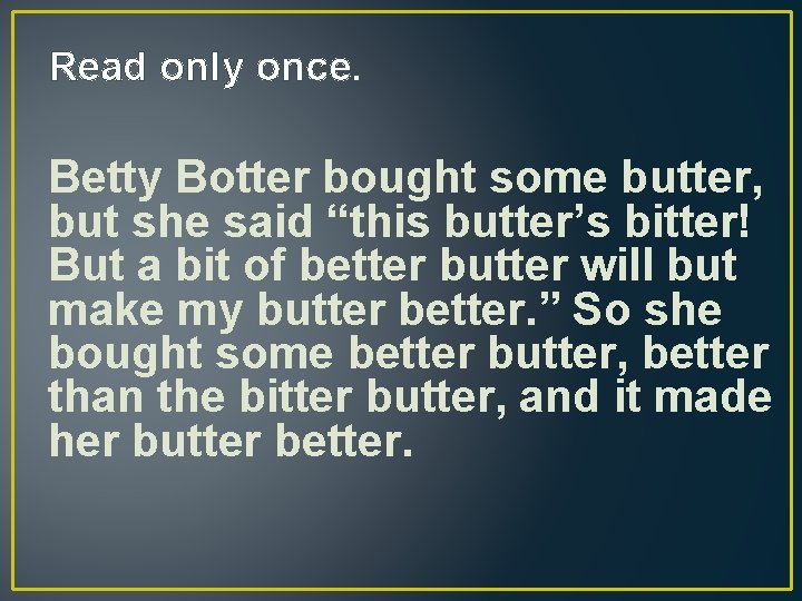 Read only once. Betty Botter bought some butter, but she said “this butter’s bitter!