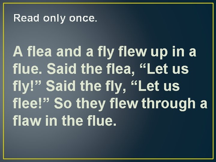 Read only once. A flea and a fly flew up in a flue. Said