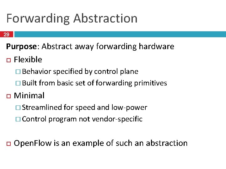 Forwarding Abstraction 29 Purpose: Abstract away forwarding hardware Flexible � Behavior specified by control