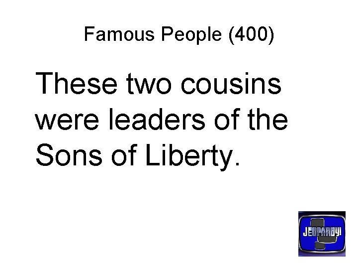 Famous People (400) These two cousins were leaders of the Sons of Liberty. 