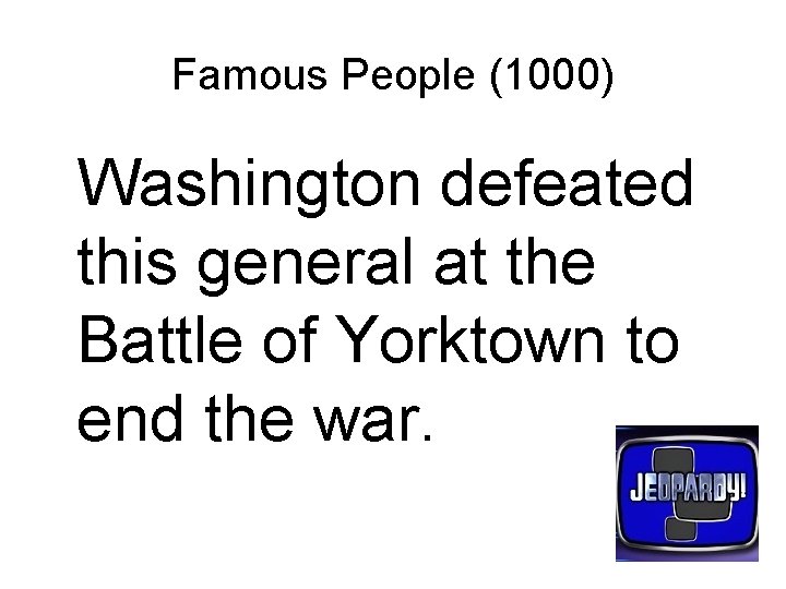 Famous People (1000) Washington defeated this general at the Battle of Yorktown to end