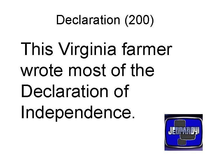 Declaration (200) This Virginia farmer wrote most of the Declaration of Independence. 