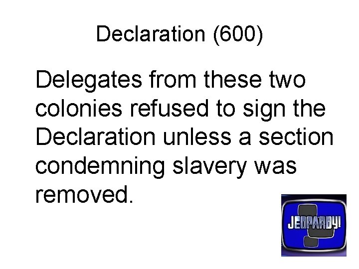 Declaration (600) Delegates from these two colonies refused to sign the Declaration unless a