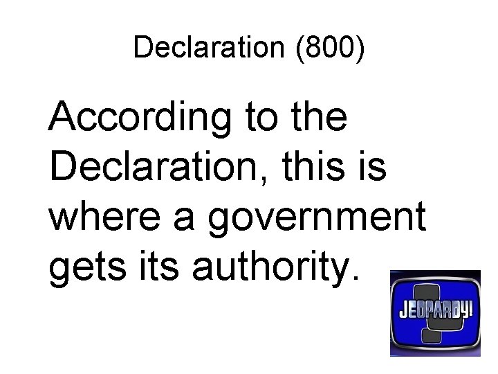 Declaration (800) According to the Declaration, this is where a government gets its authority.