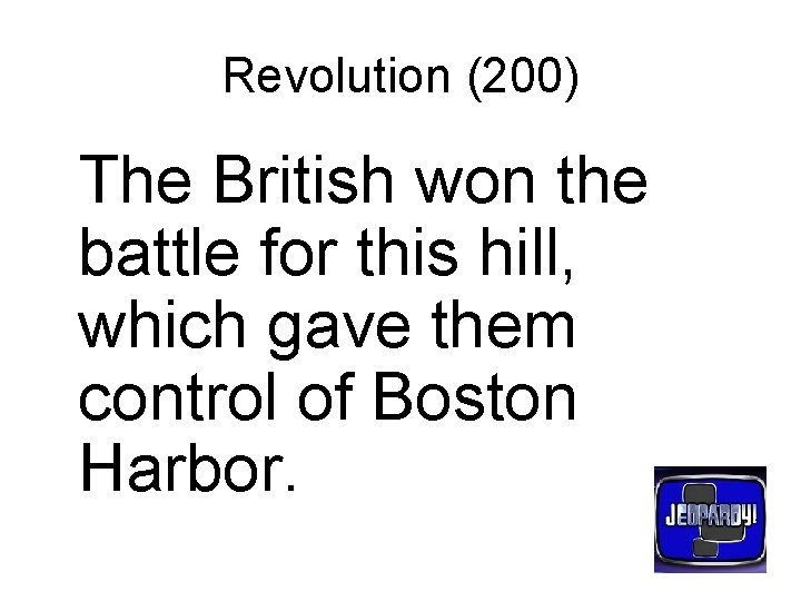 Revolution (200) The British won the battle for this hill, which gave them control