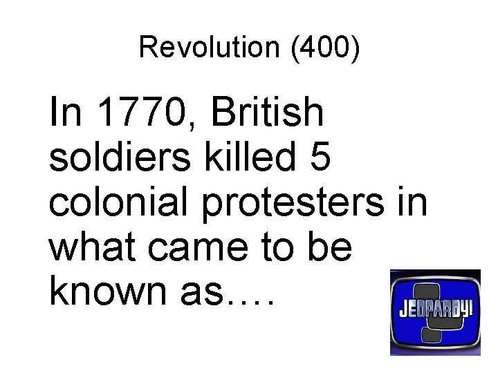 Revolution (400) In 1770, British soldiers killed 5 colonial protesters in what came to