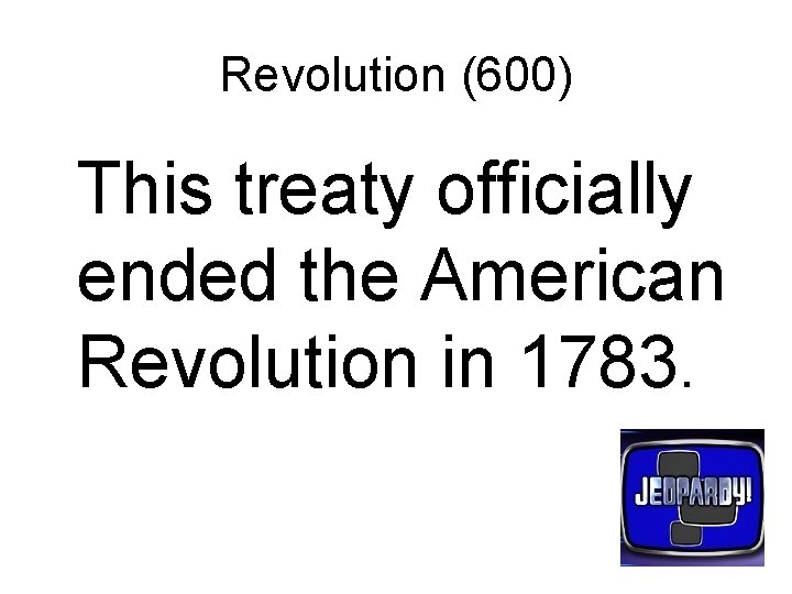 Revolution (600) This treaty officially ended the American Revolution in 1783. 