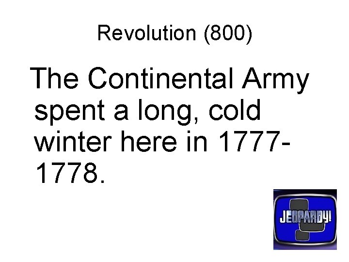 Revolution (800) The Continental Army spent a long, cold winter here in 17771778. 