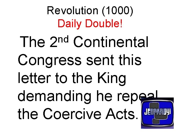 Revolution (1000) Daily Double! nd 2 The Continental Congress sent this letter to the