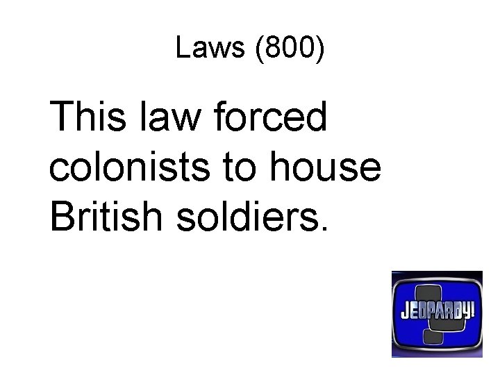 Laws (800) This law forced colonists to house British soldiers. 