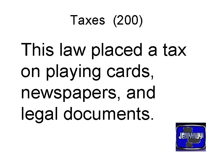 Taxes (200) This law placed a tax on playing cards, newspapers, and legal documents.