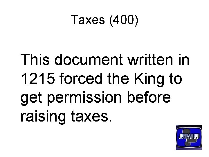 Taxes (400) This document written in 1215 forced the King to get permission before