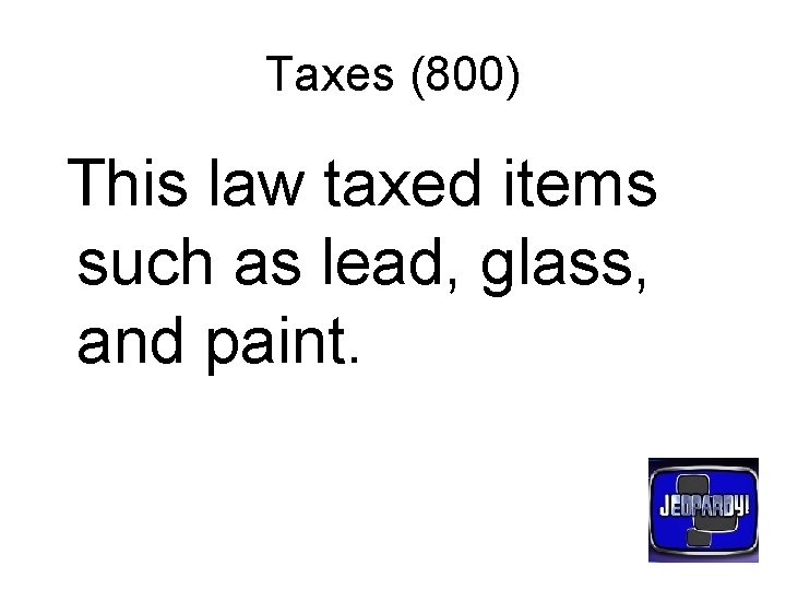 Taxes (800) This law taxed items such as lead, glass, and paint. 