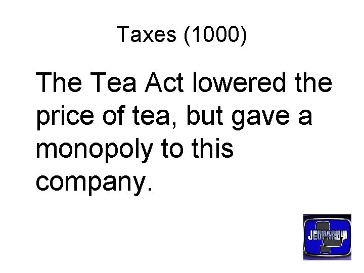 Taxes (1000) The Tea Act lowered the price of tea, but gave a monopoly