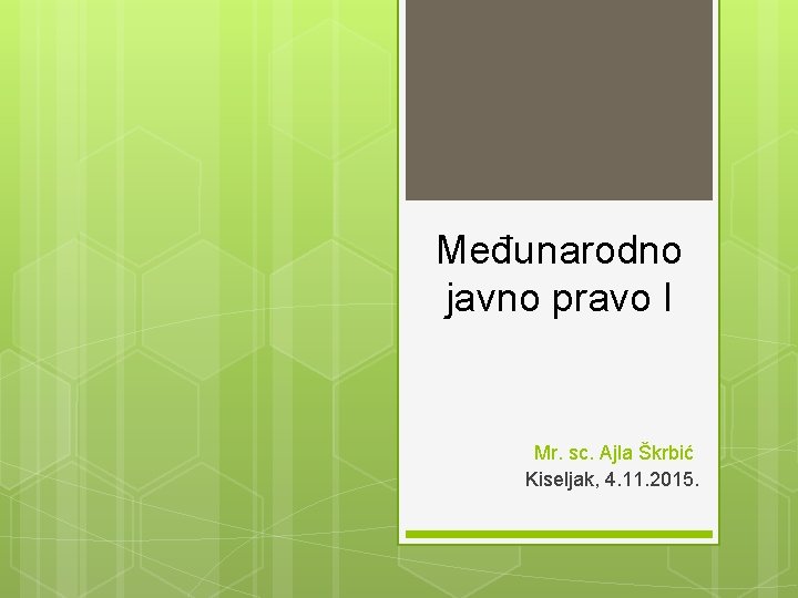 Međunarodno javno pravo I Mr. sc. Ajla Škrbić Kiseljak, 4. 11. 2015. 