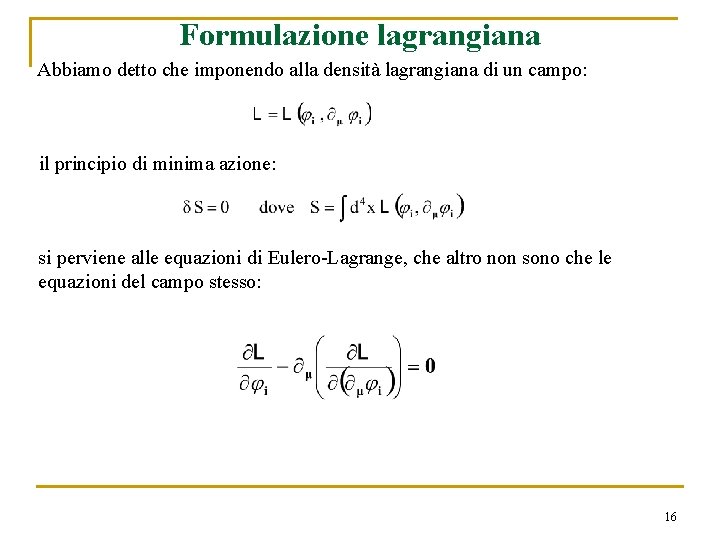 Formulazione lagrangiana Abbiamo detto che imponendo alla densità lagrangiana di un campo: il principio Formulazione lagrangiana Abbiamo detto che imponendo alla densità lagrangiana di un campo: il principio