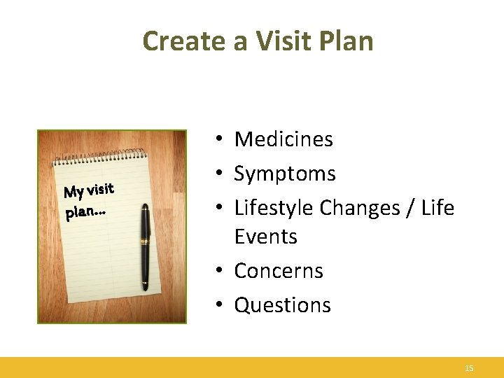 Create a Visit Plan My visit plan… • Medicines • Symptoms • Lifestyle Changes