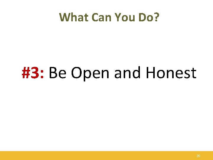 What Can You Do? #3: Be Open and Honest 20 