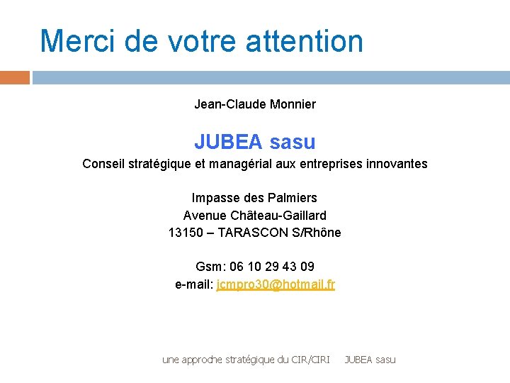 Merci de votre attention Jean-Claude Monnier JUBEA sasu Conseil stratégique et managérial aux entreprises