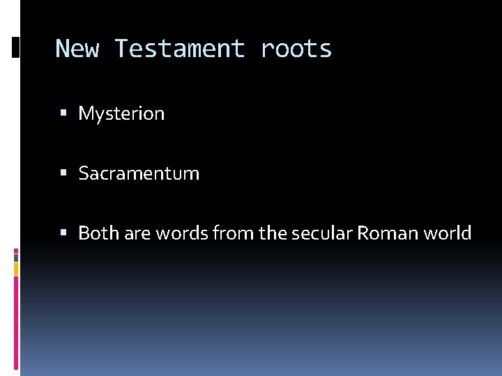 New Testament roots Mysterion Sacramentum Both are words from the secular Roman world 