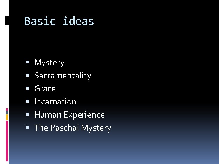 Basic ideas Mystery Sacramentality Grace Incarnation Human Experience The Paschal Mystery 