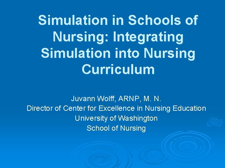 Simulation in Schools of Nursing: Integrating Simulation into Nursing Curriculum Juvann Wolff, ARNP, M.