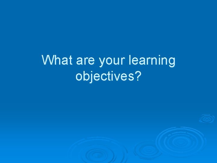 What are your learning objectives? 