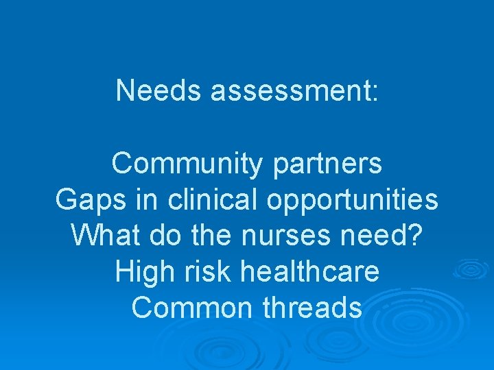 Needs assessment: Community partners Gaps in clinical opportunities What do the nurses need? High