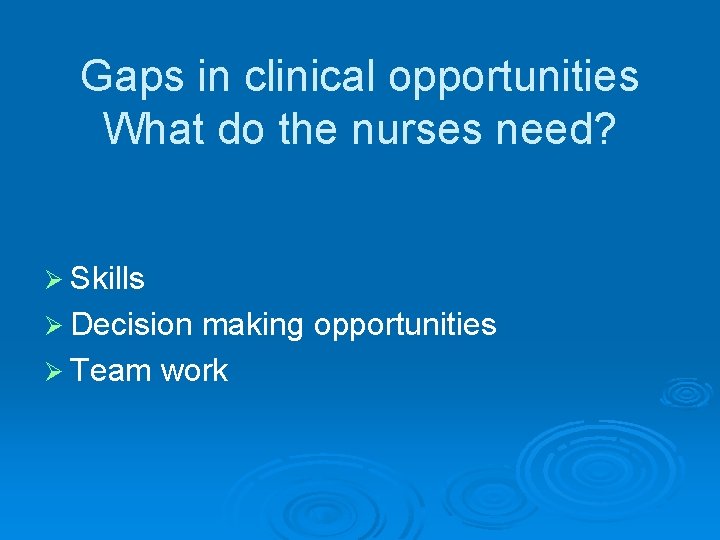 Gaps in clinical opportunities What do the nurses need? Ø Skills Ø Decision making