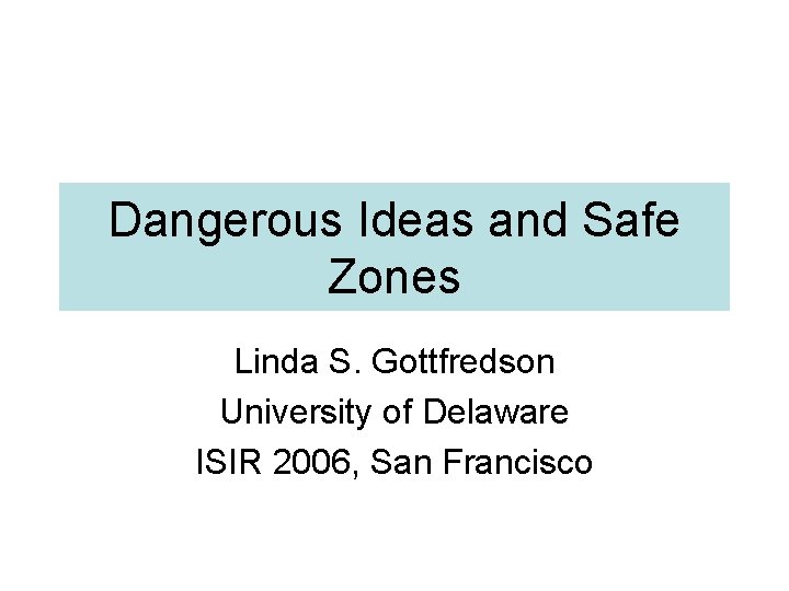 Dangerous Ideas and Safe Zones Linda S. Gottfredson University of Delaware ISIR 2006, San