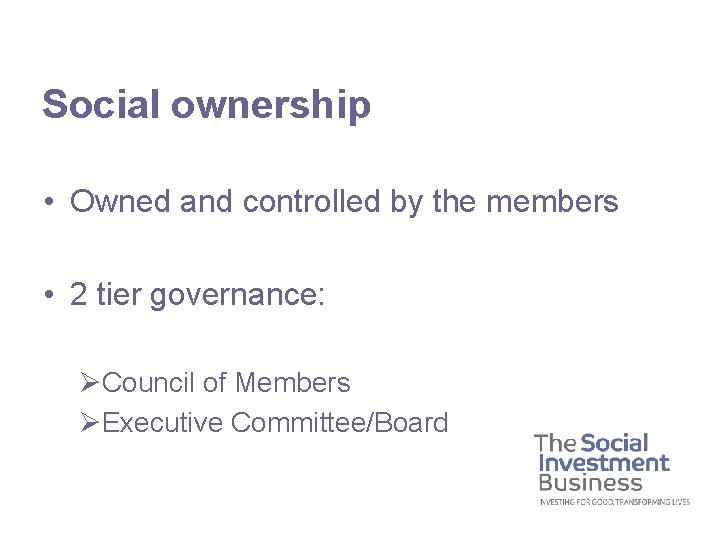 Social ownership • Owned and controlled by the members • 2 tier governance: ØCouncil