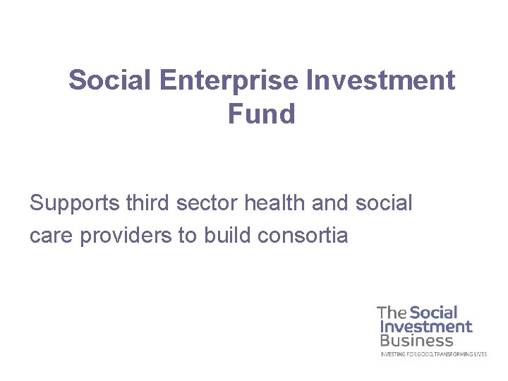 Social Enterprise Investment Fund Supports third sector health and social care providers to build