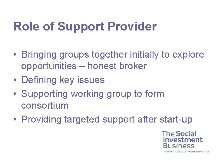 Role of Support Provider • Bringing groups together initially to explore opportunities – honest