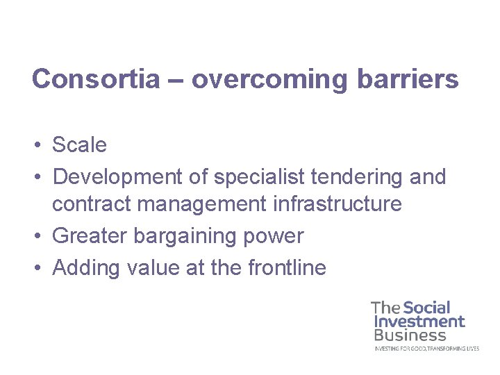 Consortia – overcoming barriers • Scale • Development of specialist tendering and contract management