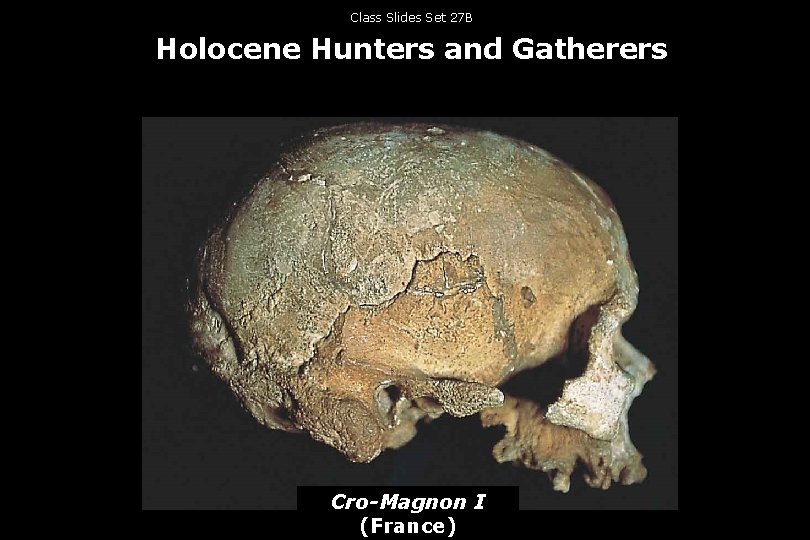 Class Slides Set 27 B Holocene Hunters and Gatherers Cro-Magnon I (France) 