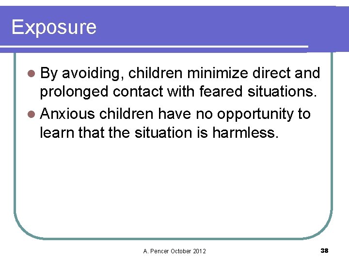 Exposure l By avoiding, children minimize direct and prolonged contact with feared situations. l