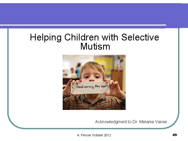  Helping Children with Selective Mutism Acknowledgment to Dr. Melanie Vanier A. Pencer October