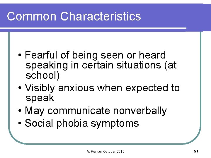 Common Characteristics • Fearful of being seen or heard speaking in certain situations (at