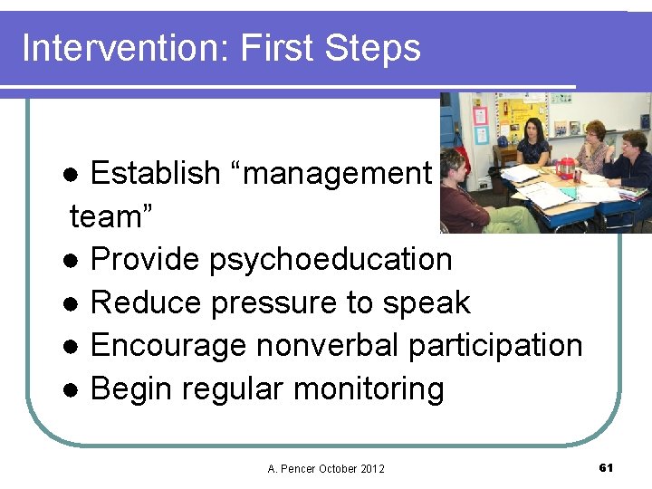Intervention: First Steps ● Establish “management team” ● Provide psychoeducation ● Reduce pressure to