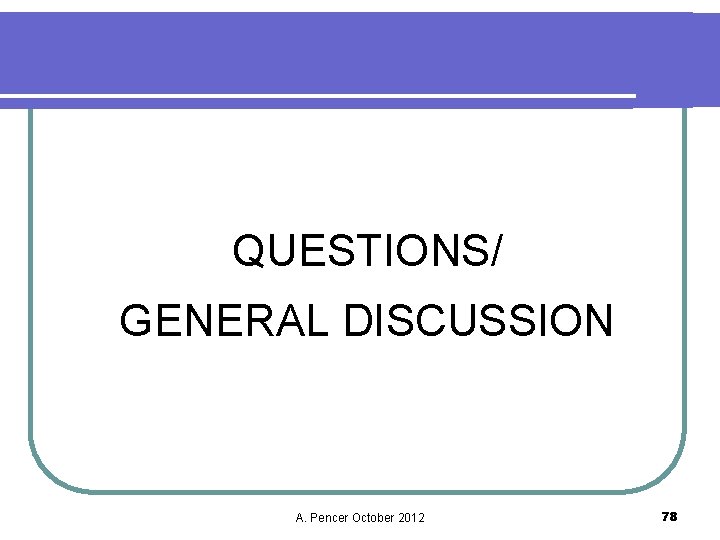 QUESTIONS/ GENERAL DISCUSSION A. Pencer October 2012 78 